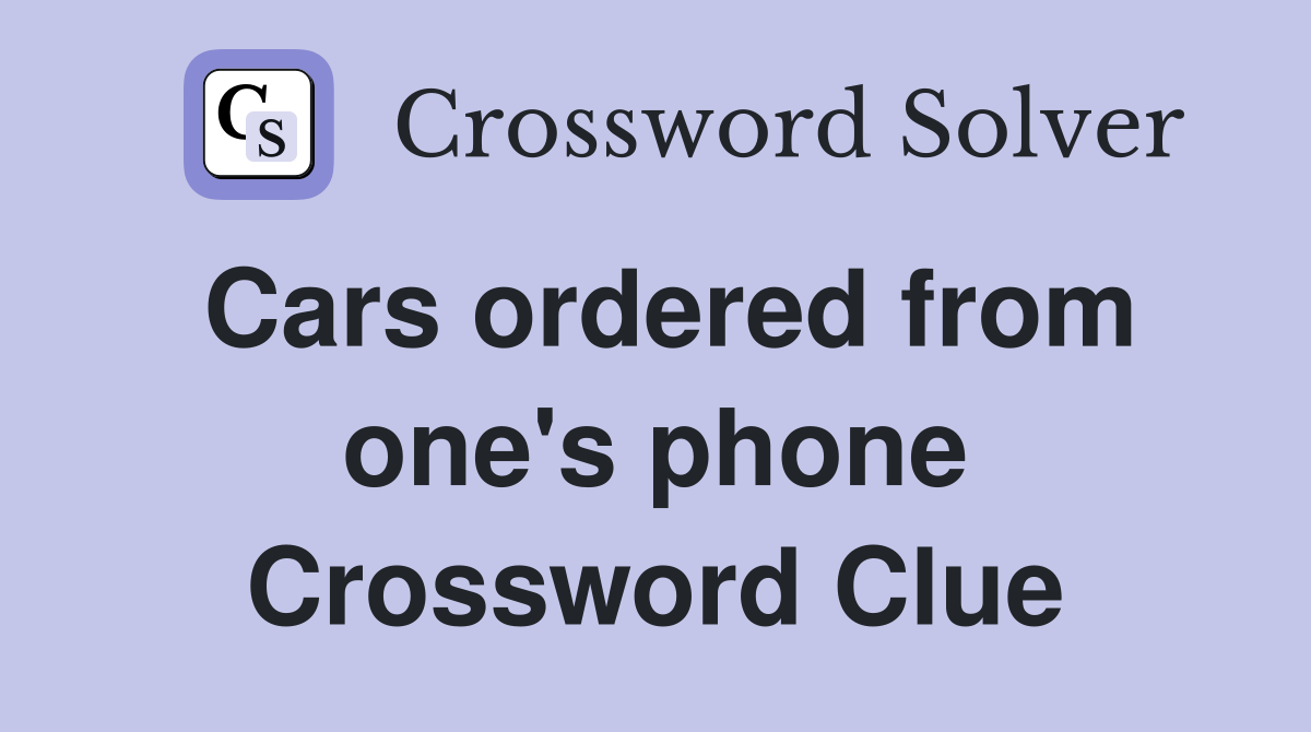 Cars ordered from one's phone Crossword Clue Answers Crossword Solver